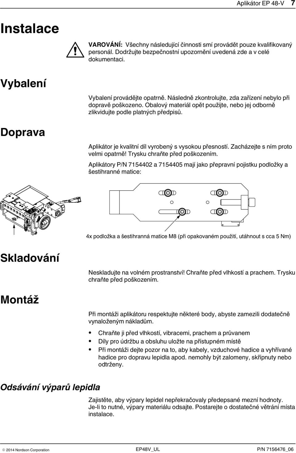 Aplikátor je kvalitní díl vyrobený s vysokou přesností. Zacházejte s ním proto velmi opatrně! Trysku chraňte před poškozením.