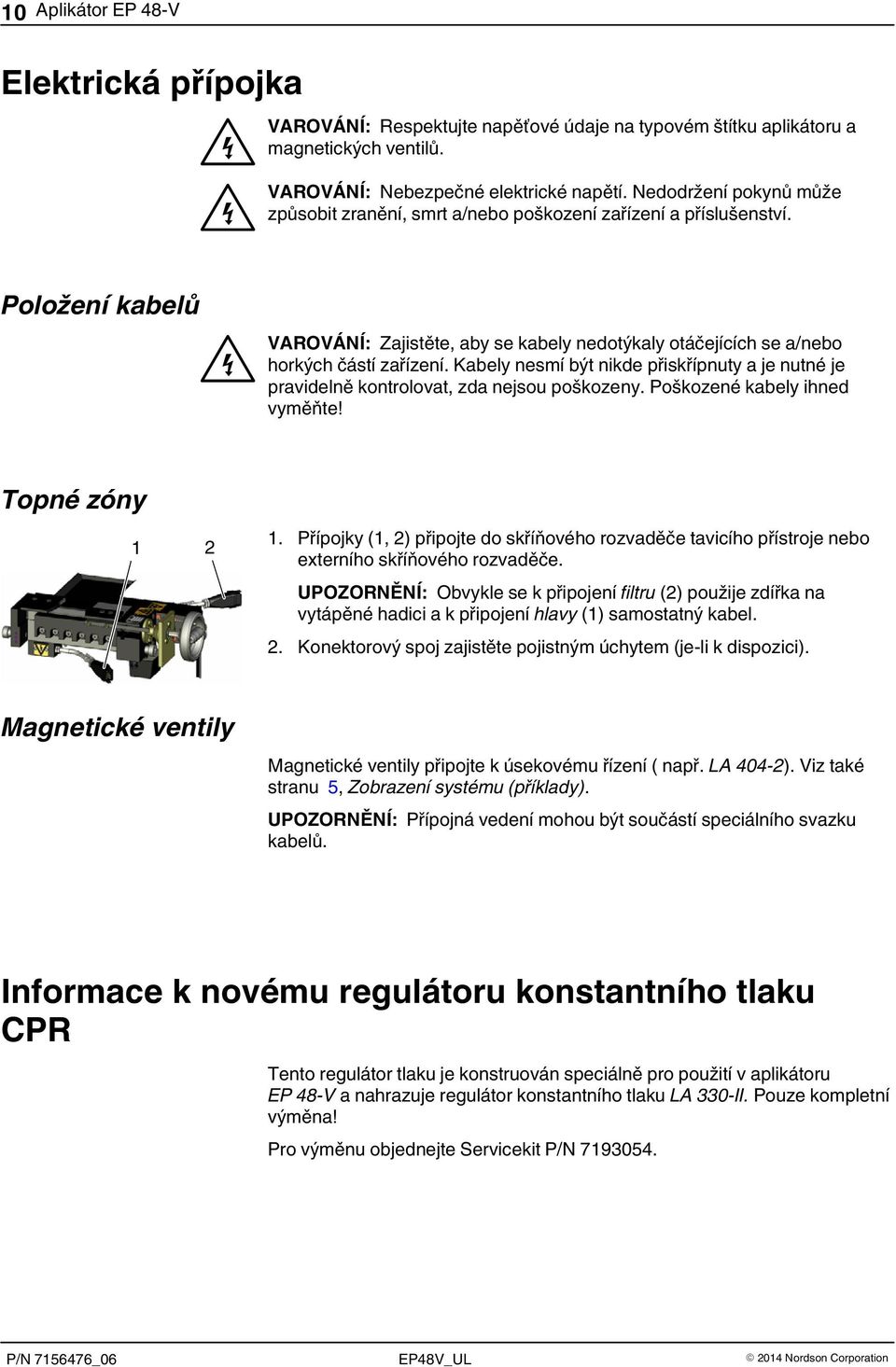 Kabely nesmí být nikde přiskřípnuty a je nutné je pravidelně kontrolovat, zda nejsou poškozeny. Poškozené kabely ihned vyměňte! Topné zóny 1 2 1.