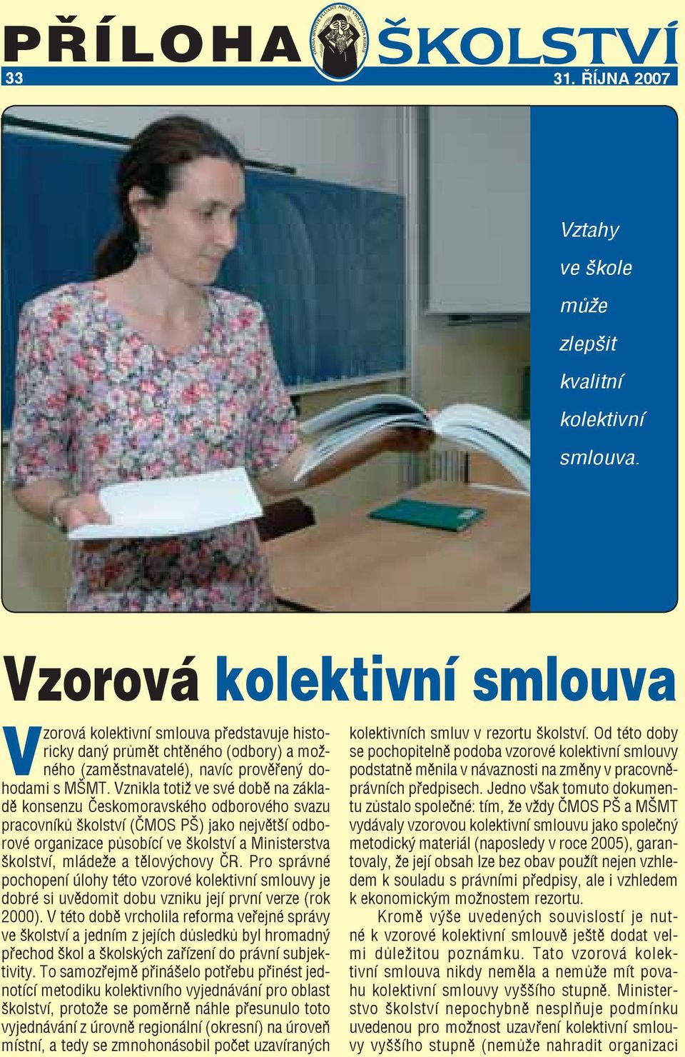 Vznikla totiž ve své době na základě konsenzu Českomoravského odborového svazu pracovníků školství (ČMOS PŠ) jako největší odborové organizace působící ve školství a Ministerstva školství, mládeže a