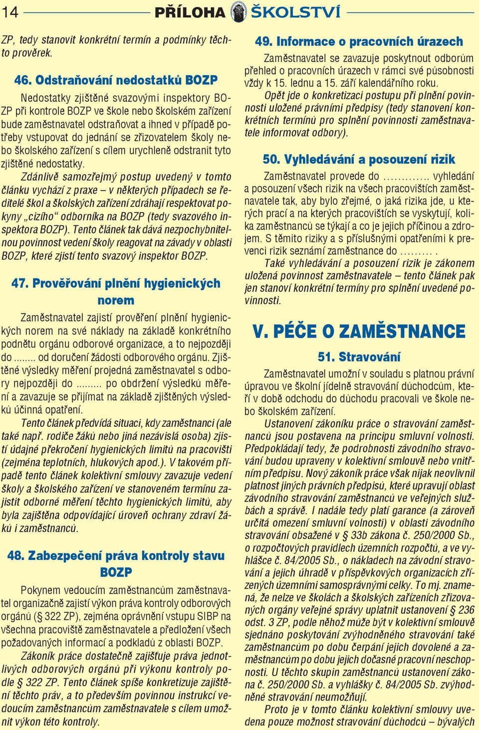 jednání se zřizovatelem školy nebo školského zařízení s cílem urychleně odstranit tyto zjištěné nedostatky.
