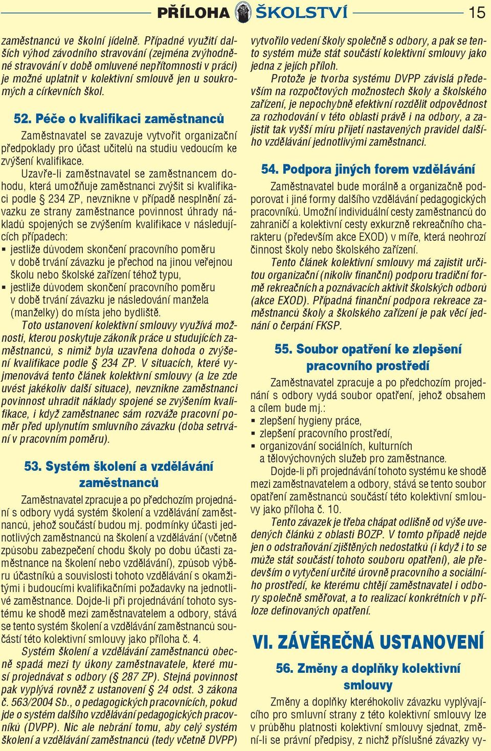 Péče o kvalifikaci zaměstnanců Zaměstnavatel se zavazuje vytvořit organizační předpoklady pro účast učitelů na studiu vedoucím ke zvýšení kvalifikace.