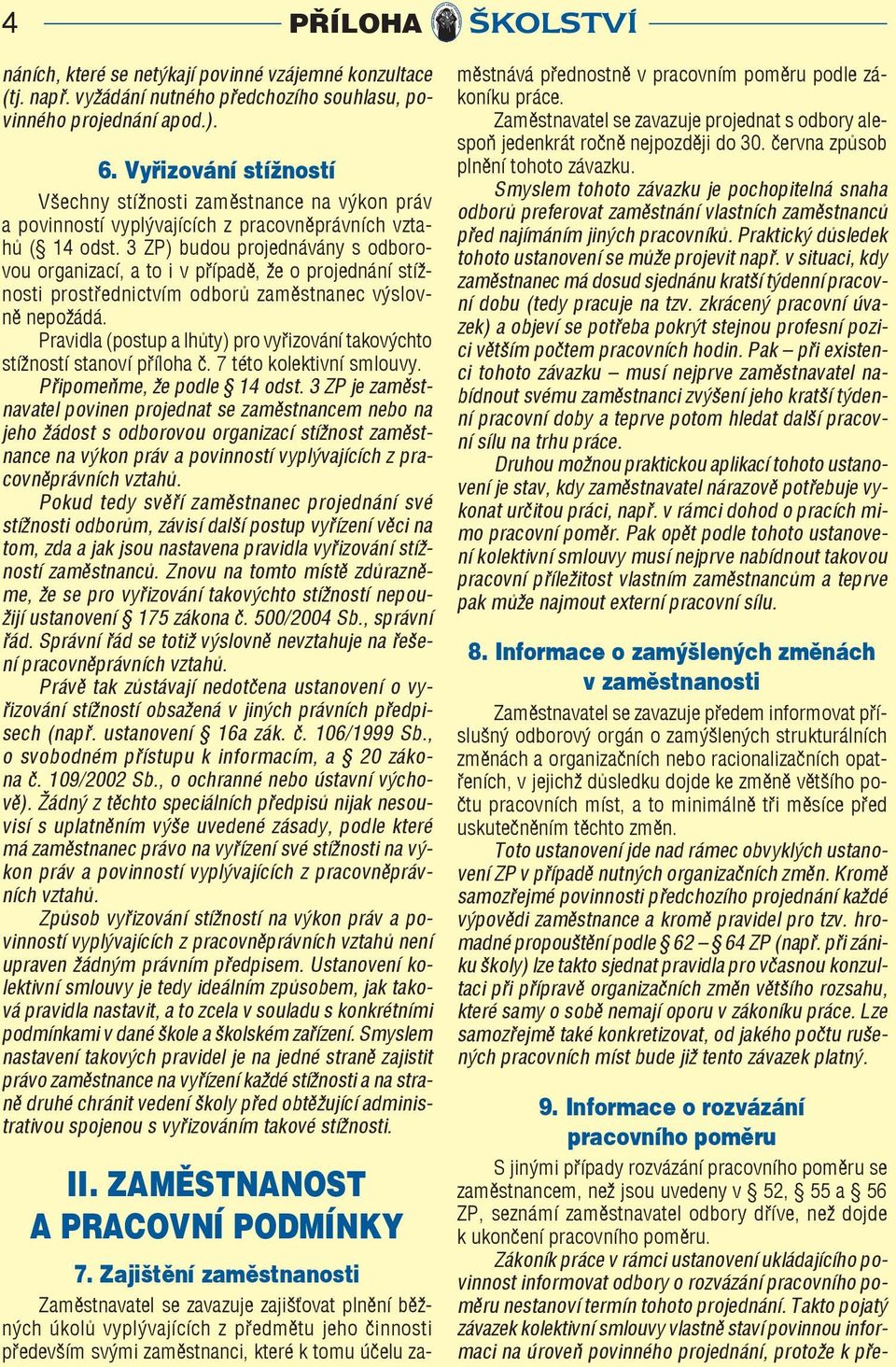 3 ZP) budou projednávány s odborovou organizací, a to i v případě, že o projednání stížnosti prostřednictvím odborů zaměstnanec výslovně nepožádá.