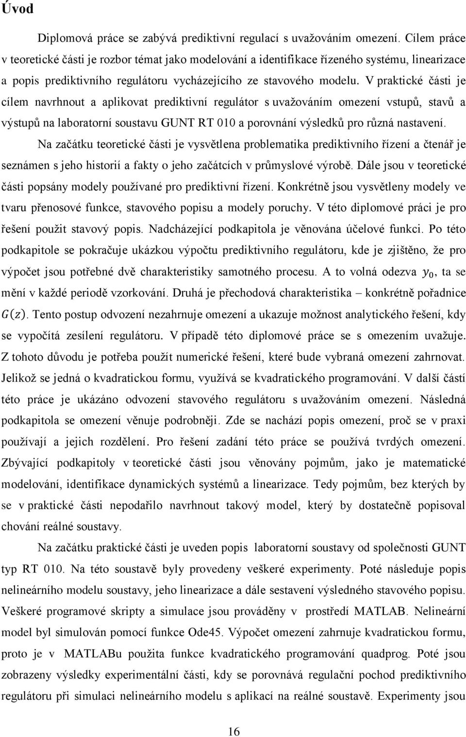 V praktické části je cílem navrhnout a aplikovat prediktivní regulátor s uvažováním omezení vstupů, stavů a výstupů na laboratorní soustavu GUNT RT 010 a porovnání výsledků pro různá nastavení.
