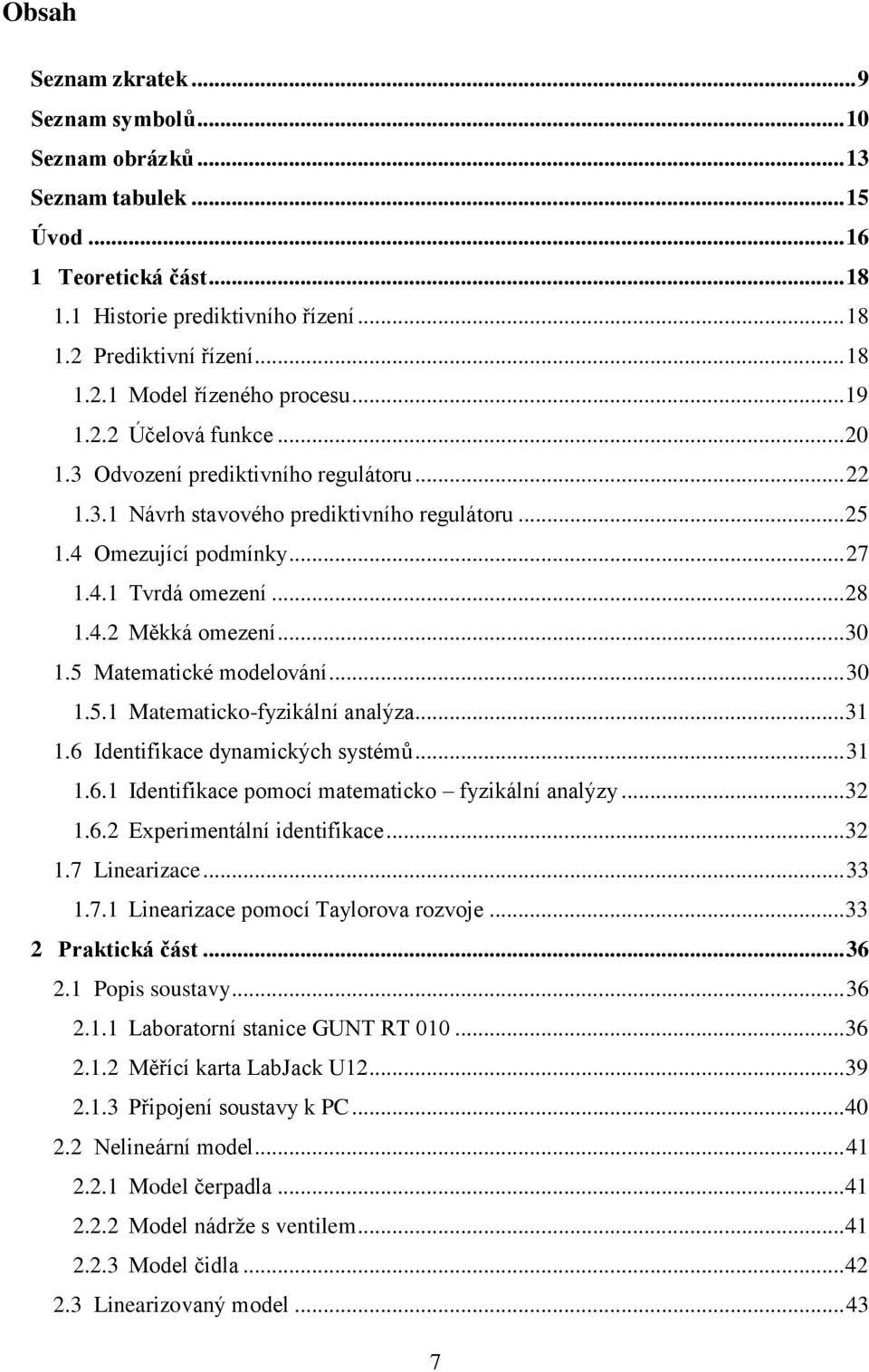 .. 30 1.5 Matematické modelování... 30 1.5.1 Matematicko-fyzikální analýza... 31 1.6 Identifikace dynamických systémů... 31 1.6.1 Identifikace pomocí matematicko fyzikální analýzy... 32 1.6.2 Experimentální identifikace.
