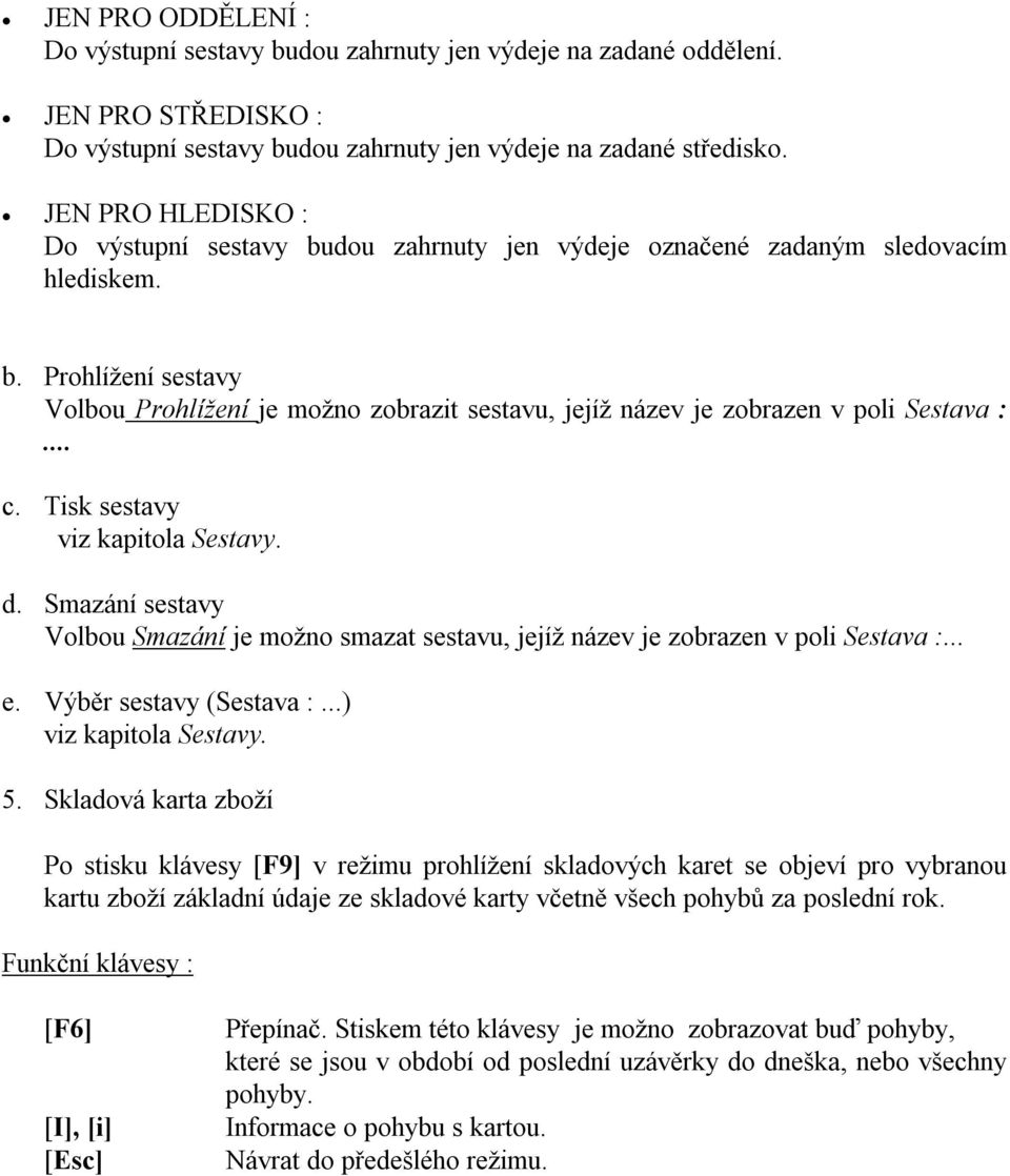 .. c. Tisk sestavy viz kapitola Sestavy. d. Smazání sestavy Volbou Smazání je možno smazat sestavu, jejíž název je zobrazen v poli Sestava :... e. Výběr sestavy (Sestava :...) viz kapitola Sestavy. 5.