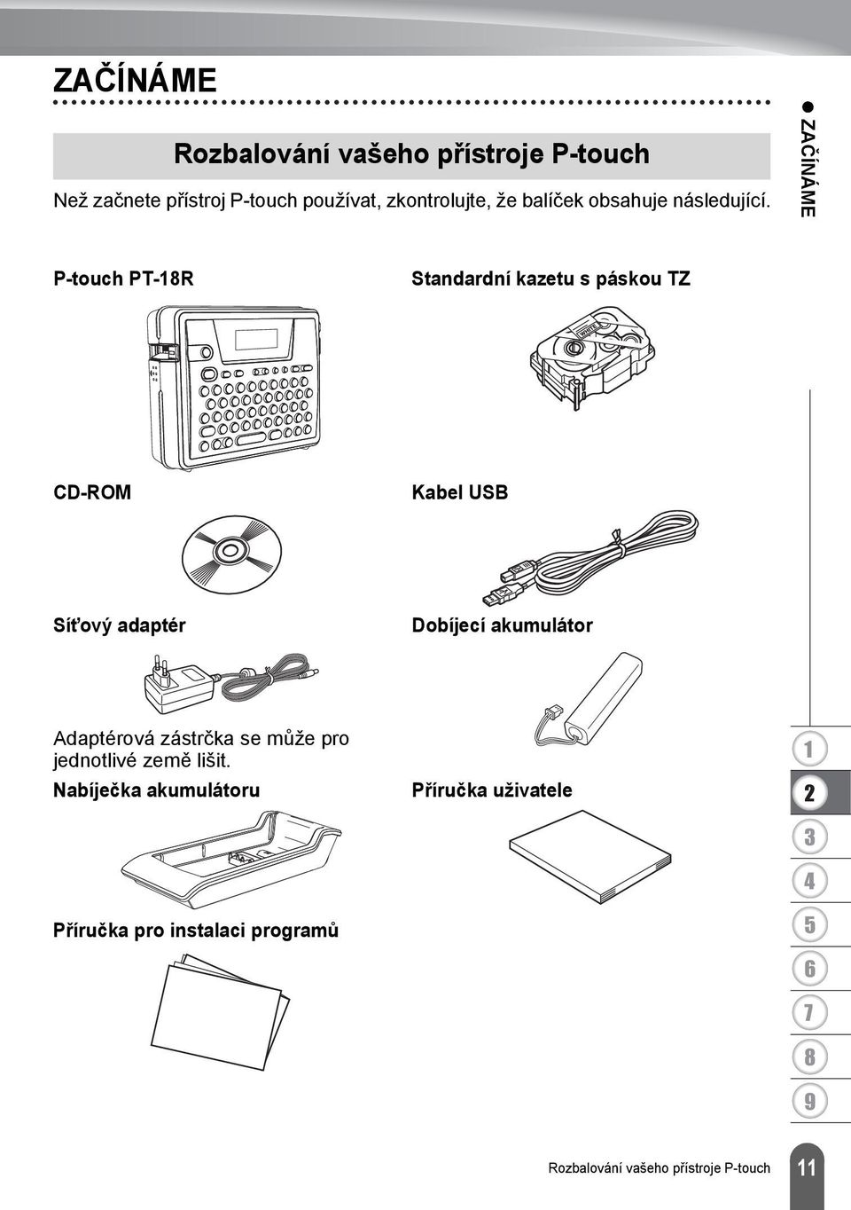 ZAČÍNÁME P-touch PT-R Standardní kazetu s páskou TZ CD-ROM Kabel USB Sít ový adaptér Dobíjecí