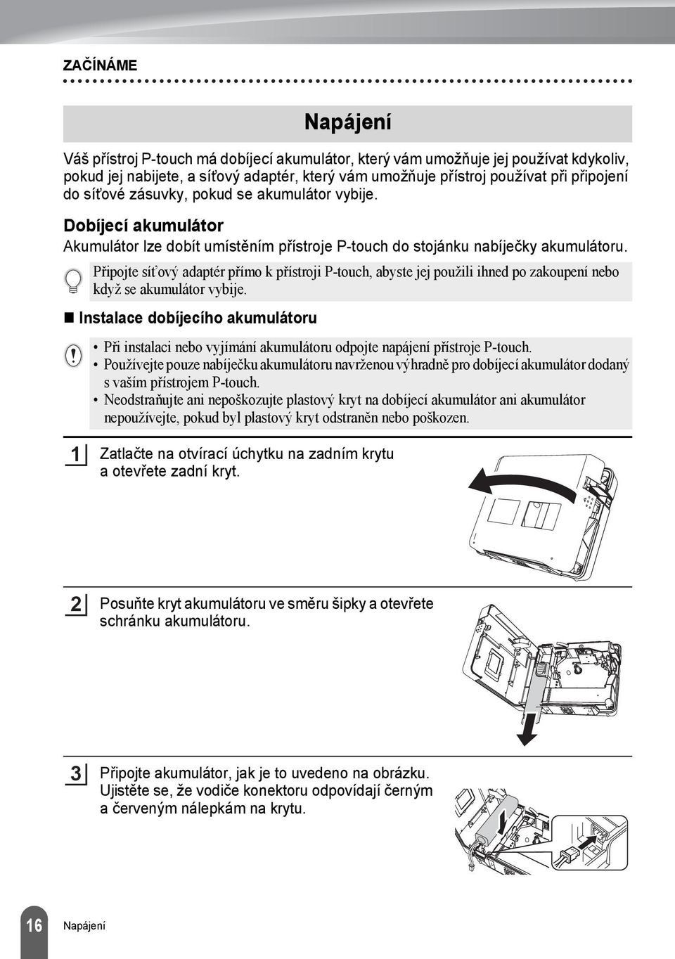 Instalace dobíjecího akumulátoru Napájení Připojte sít ový adaptér přímo k přístroji P-touch, abyste jej použili ihned po zakoupení nebo když se akumulátor vybije.