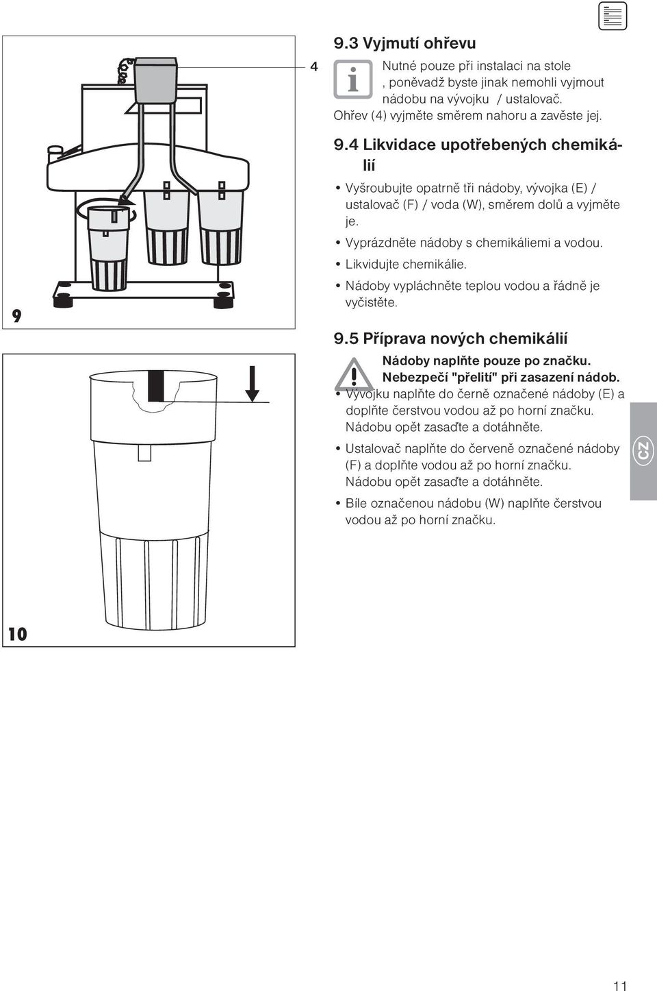 Nádoby vypláchněte teplou vodou a řádně je vyčistěte. 9.5 Příprava nových chemikálií Nádoby naplňte pouze po značku. Nebezpečí "přelití" při zasazení nádob.