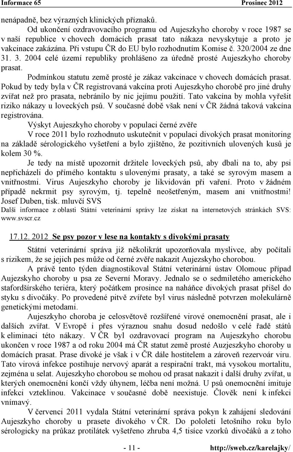 Při vstupu ČR do EU bylo rozhodnutím Komise č. 320/2004 ze dne 31. 3. 2004 celé území republiky prohlášeno za úředně prosté Aujeszkyho choroby prasat.