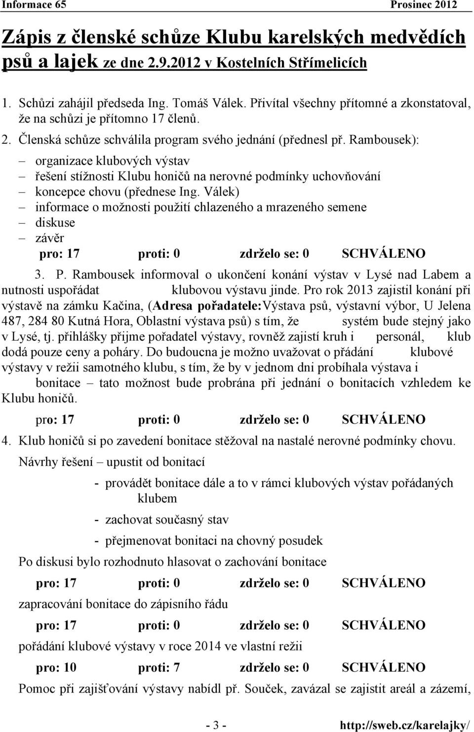 Rambousek): organizace klubových výstav řešení stížnosti Klubu honičů na nerovné podmínky uchovňování koncepce chovu (přednese Ing.