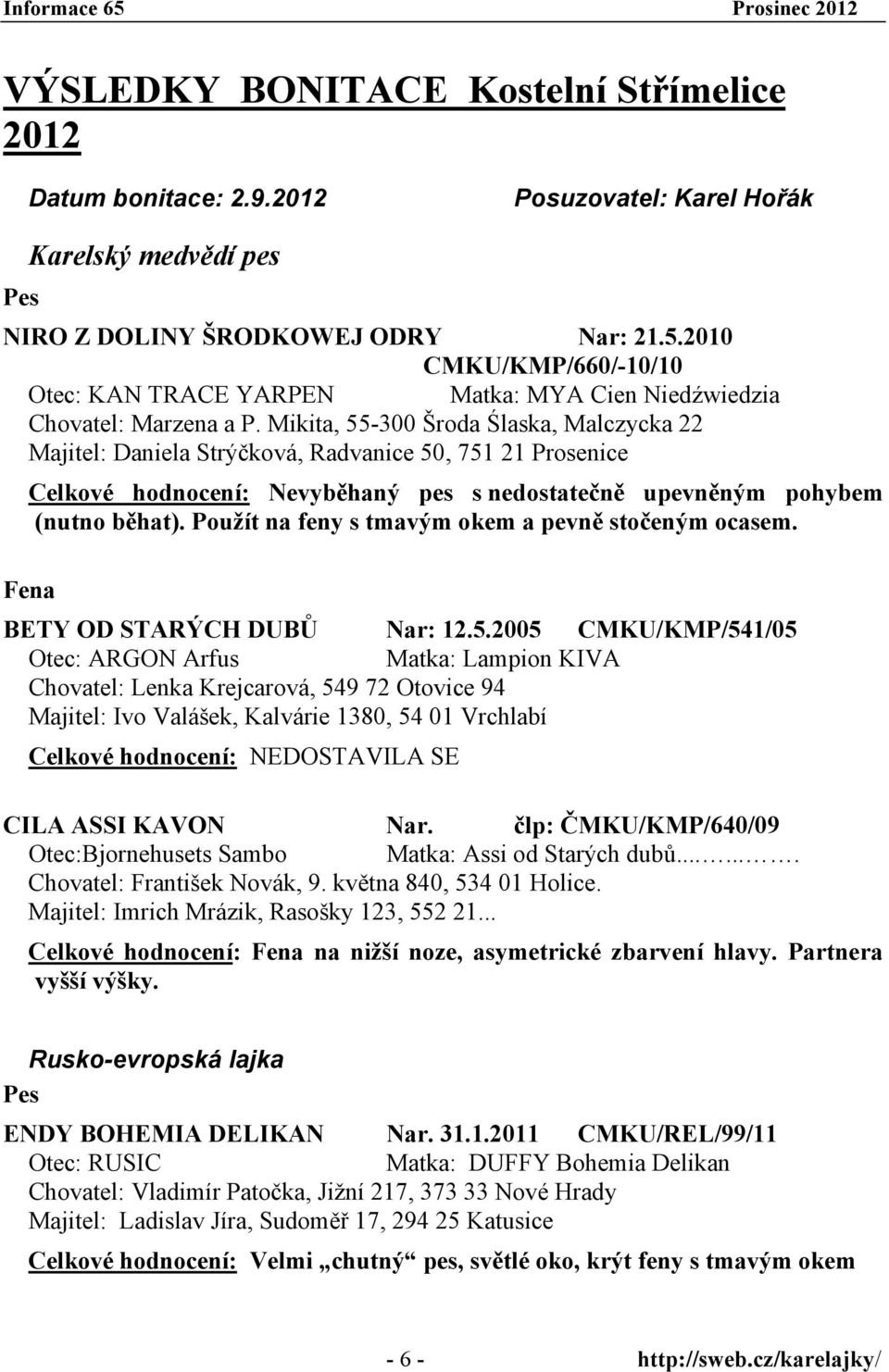 Mikita, 55-300 Šroda Ślaska, Malczycka 22 Majitel: Daniela Strýčková, Radvanice 50, 751 21 Prosenice Celkové hodnocení: Nevyběhaný pes s nedostatečně upevněným pohybem (nutno běhat).