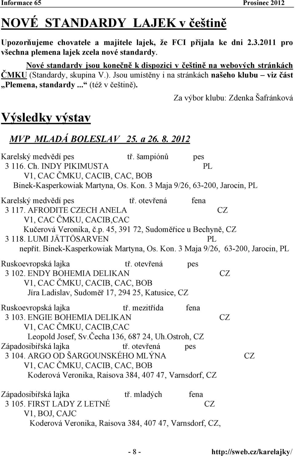 Za výbor klubu: Zdenka Šafránková Výsledky výstav MVP MLADÁ BOLESLAV 25. a 26. 8. 2012 Karelský medvědí pes tř. šampiónů pes 3 116. Ch.