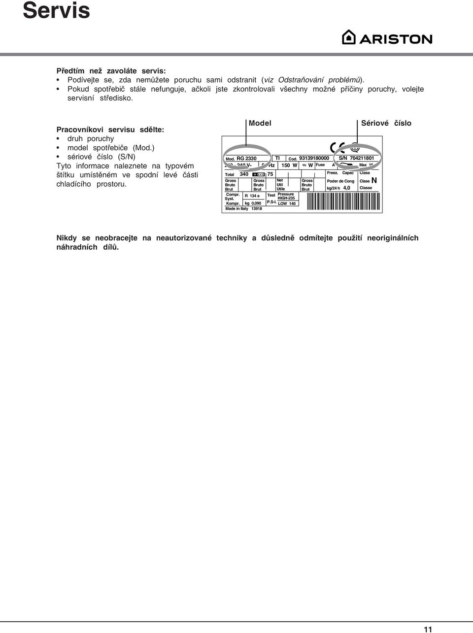 ) sériové číslo (S/N) Tyto informace naleznete na typovém štítku umístěném ve spodní levé části chladícího prostoru. Mod. RG 2330 TI Cod.