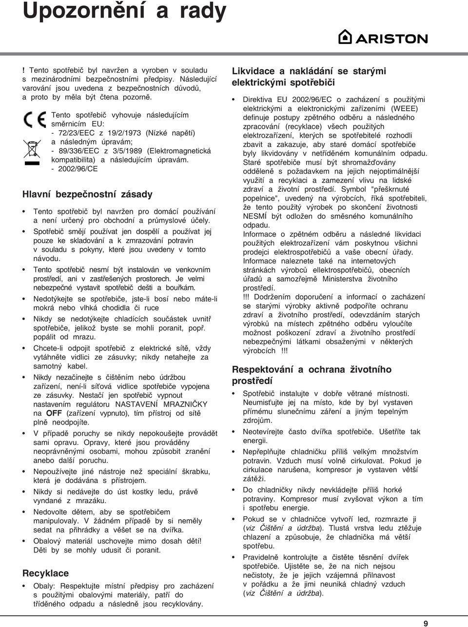 Tento spotřebič vyhovuje následujícím směrnicím EU: - 72/23/EEC z 19/2/1973 (Nízké napětí) a následným úpravám; - 89/336/EEC z 3/5/1989 (Elektromagnetická kompatibilita) a následujícím úpravám.