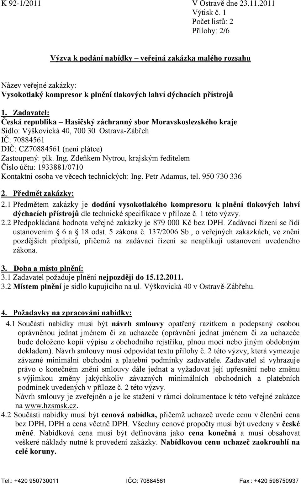 Zadavatel: Česká republika Hasičský záchranný sbor Moravskoslezského kraje Sídlo: Výškovická 40, 700 30 Ostrava-Zábřeh IČ: 70884561 DIČ: CZ70884561 (není plátce) Zastoupený: plk. Ing.