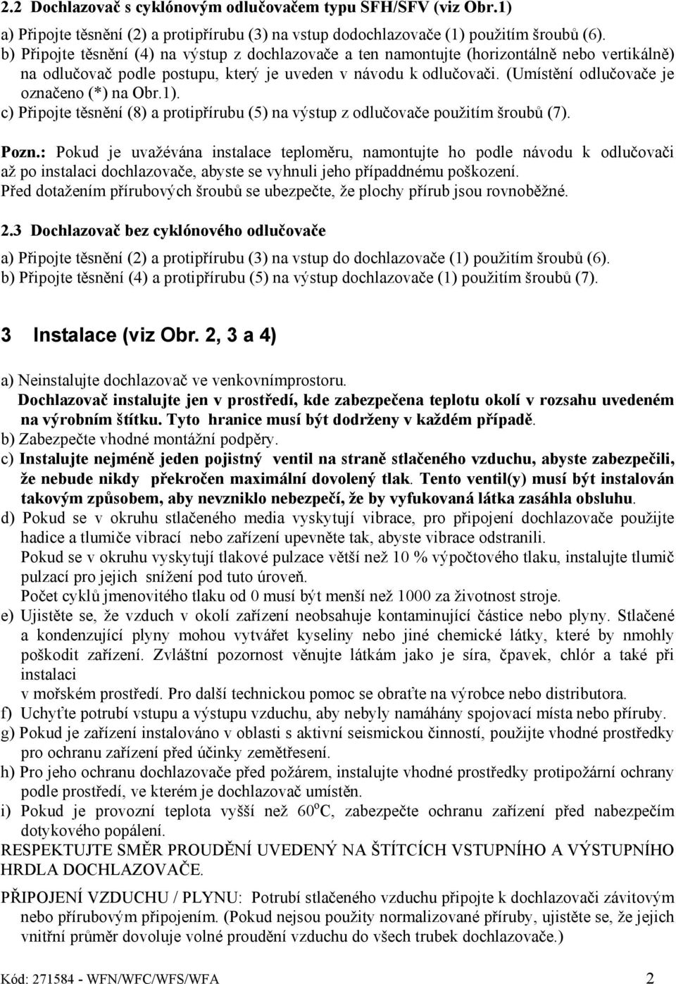 (Umístění odlučovače je označeno (*) na Obr.1). c) Připojte těsnění (8) a protipřírubu (5) na výstup z odlučovače použitím šroubů (7). Pozn.