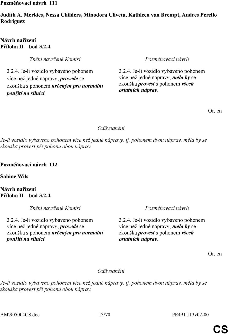 Or. en Je-li vozidlo vybaveno pohonem více než jedné nápravy, tj. pohonem dvou náprav, měla by se zkouška provést při pohonu obou náprav. 112 Sabine Wils Příloha II bod 3.2.4.  Or.