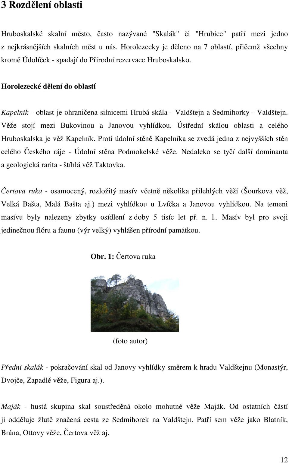 Horolezecké dělení do oblastí Kapelník - oblast je ohraničena silnicemi Hrubá skála - Valdštejn a Sedmihorky - Valdštejn. Věže stojí mezi Bukovinou a Janovou vyhlídkou.