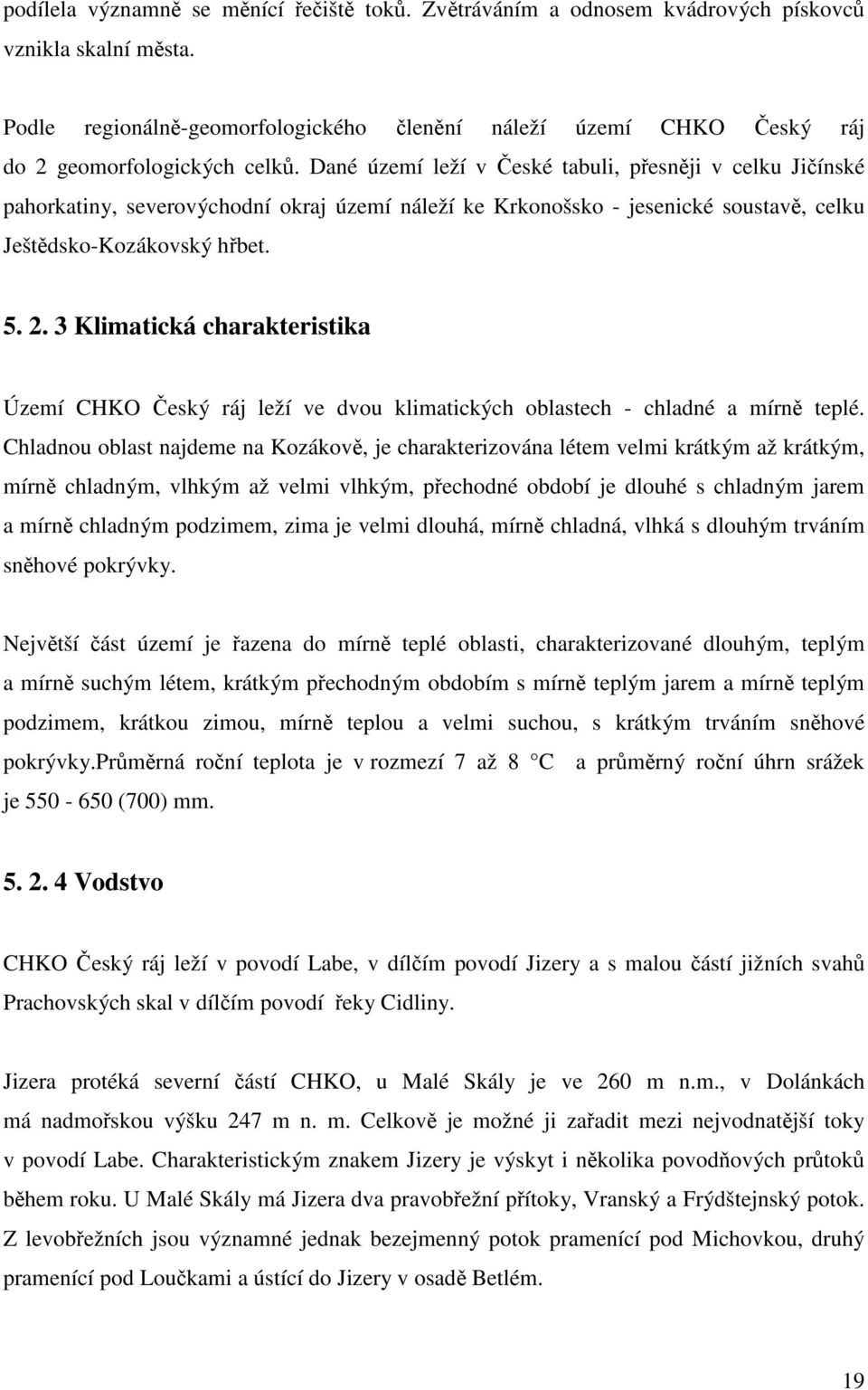 Dané území leží v České tabuli, přesněji v celku Jičínské pahorkatiny, severovýchodní okraj území náleží ke Krkonošsko - jesenické soustavě, celku Ještědsko-Kozákovský hřbet. 5. 2.