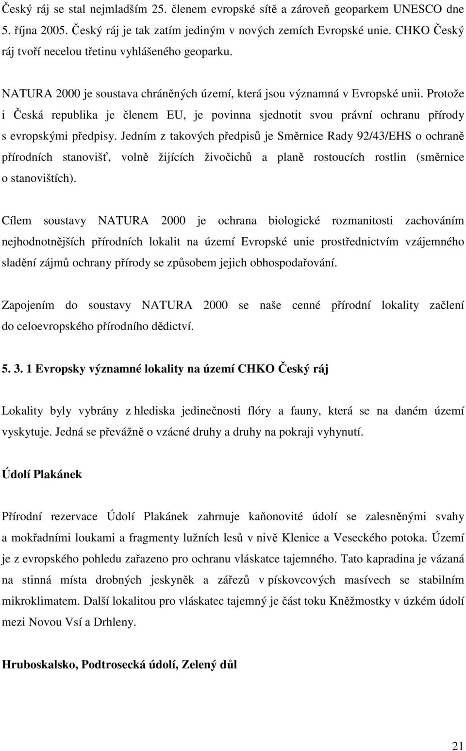 Protože i Česká republika je členem EU, je povinna sjednotit svou právní ochranu přírody s evropskými předpisy.