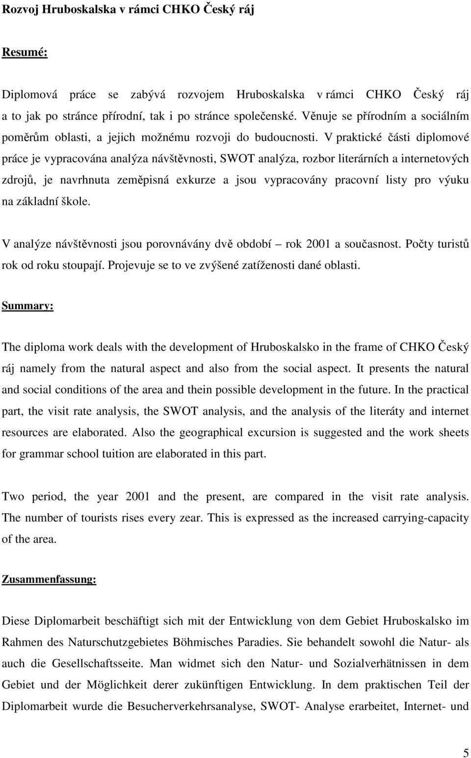 V praktické části diplomové práce je vypracována analýza návštěvnosti, SWOT analýza, rozbor literárních a internetových zdrojů, je navrhnuta zeměpisná exkurze a jsou vypracovány pracovní listy pro