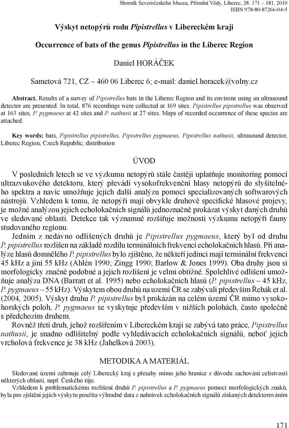 Results of a survey of Pipistrellus bats in the Liberec Region and its environs using an ultrasound detector are presented. In total, 876 recordings were collected at 169 sites.