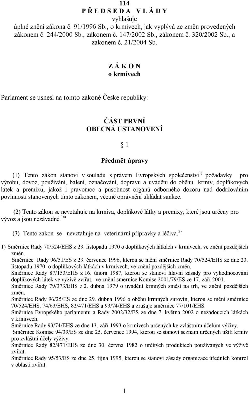 Z Á K O N o krmivech Parlament se usnesl na tomto zákoně České republiky: ČÁST PRVNÍ OBECNÁ USTANOVENÍ 1 Předmět úpravy (1) Tento zákon stanoví v souladu s právem Evropských společenství 1) požadavky