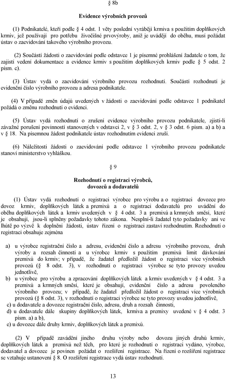 (2) Součástí žádosti o zaevidování podle odstavce 1 je písemné prohlášení žadatele o tom, že zajistí vedení dokumentace a evidence krmiv s použitím doplňkových krmiv podle 5 odst. 2 písm. c).