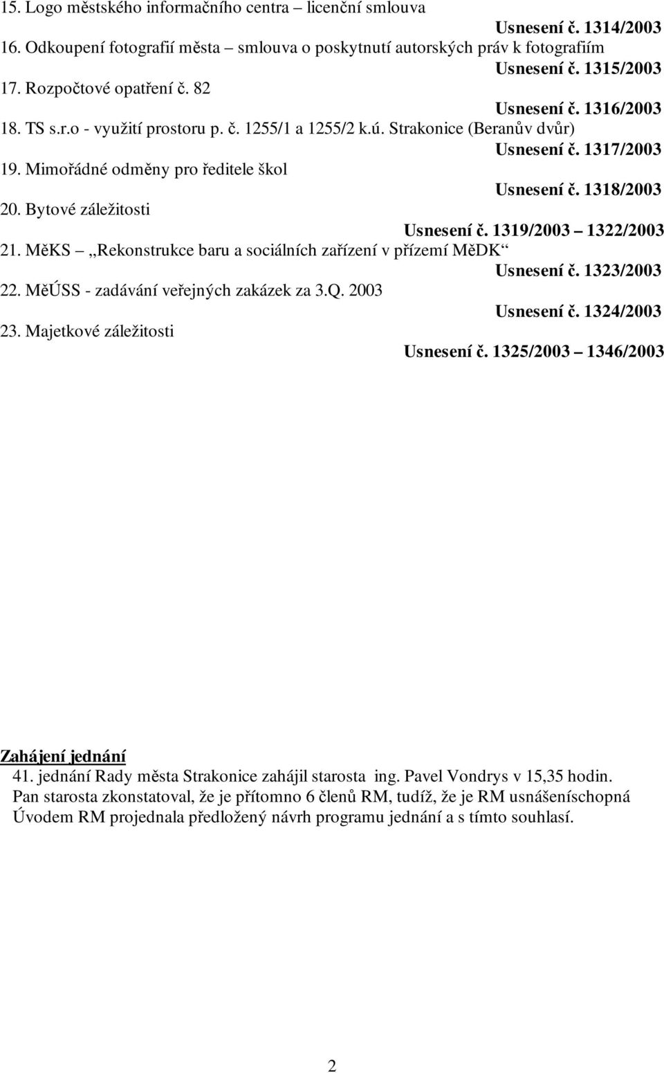 Mimořádné odměny pro ředitele škol Usnesení č. 1318/2003 20. Bytové záležitosti Usnesení č. 1319/2003 1322/2003 21. MěKS Rekonstrukce baru a sociálních zařízení v přízemí MěDK Usnesení č.