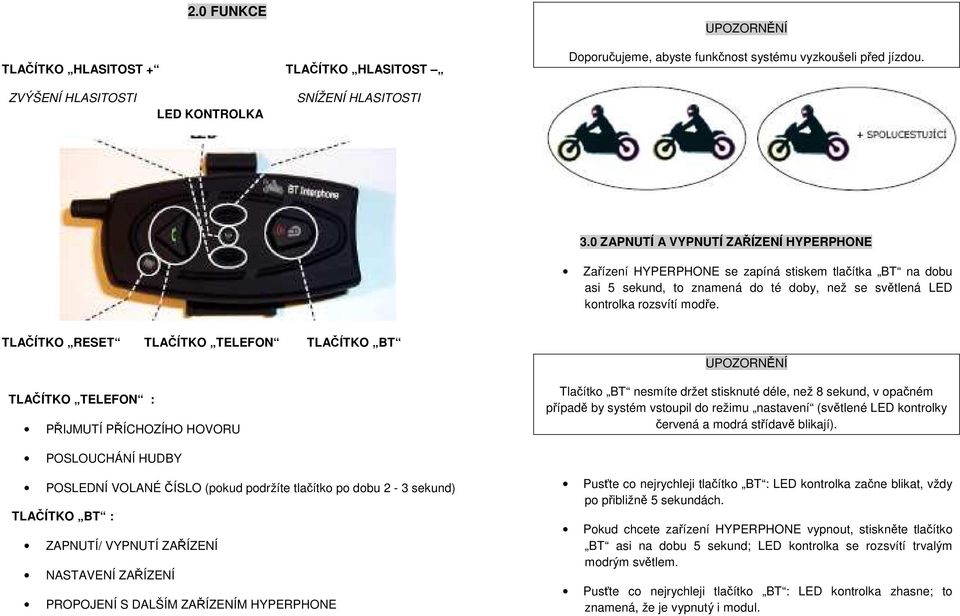 TLAČÍTKO RESET TLAČÍTKO TELEFON TLAČÍTKO BT TLAČÍTKO TELEFON : PŘIJMUTÍ PŘÍCHOZÍHO HOVORU Tlačítko BT nesmíte držet stisknuté déle, než 8 sekund, v opačném případě by systém vstoupil do režimu