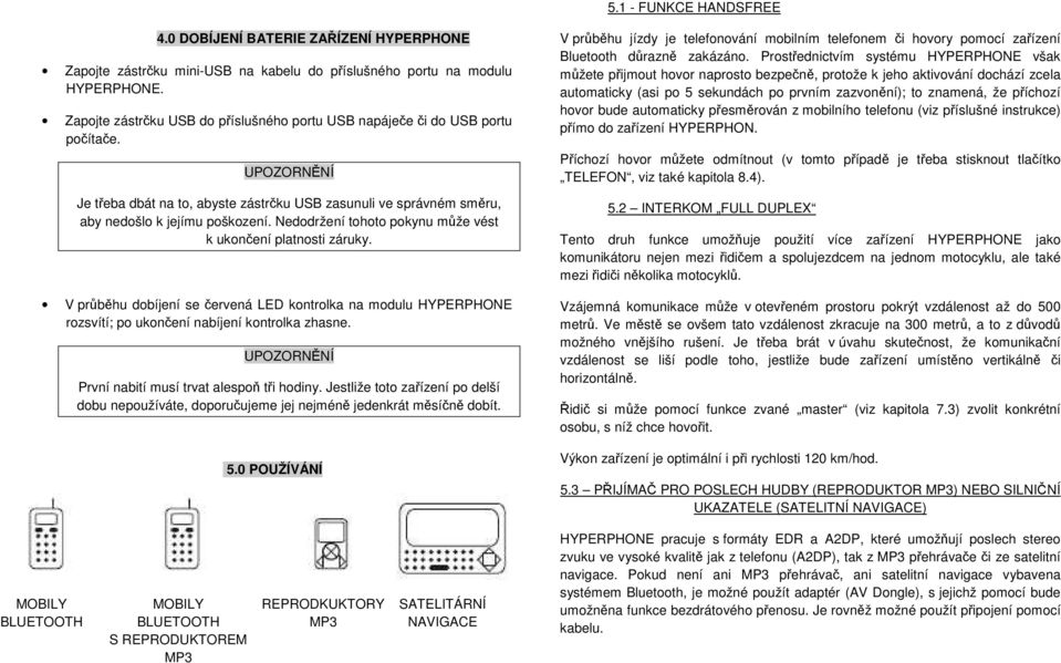 Nedodržení tohoto pokynu může vést k ukončení platnosti záruky. V průběhu dobíjení se červená LED kontrolka na modulu HYPERPHONE rozsvítí; po ukončení nabíjení kontrolka zhasne.