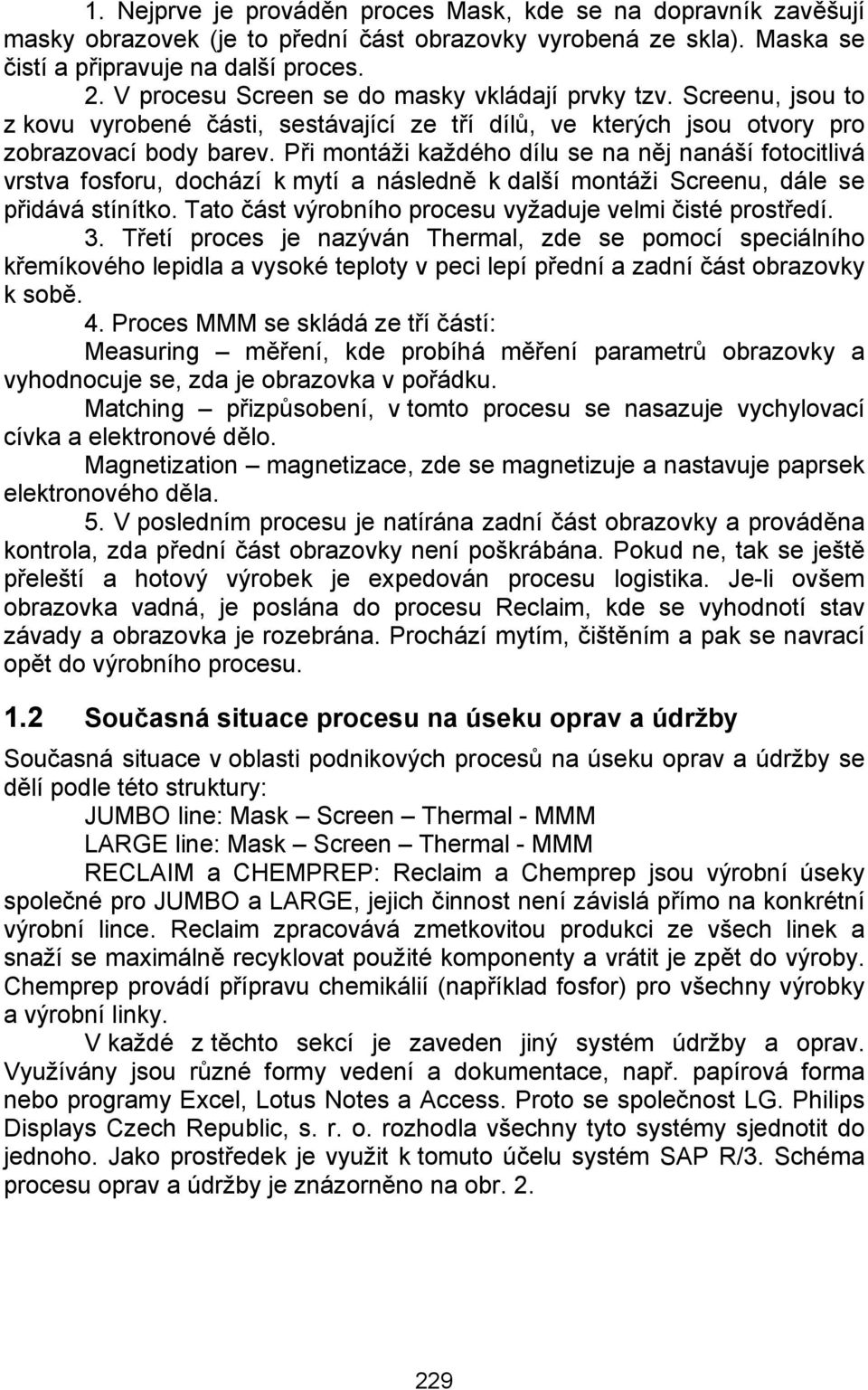 Při montáži každého dílu se na něj nanáší fotocitlivá vrstva fosforu, dochází k mytí a následně k další montáži Screenu, dále se přidává stínítko.