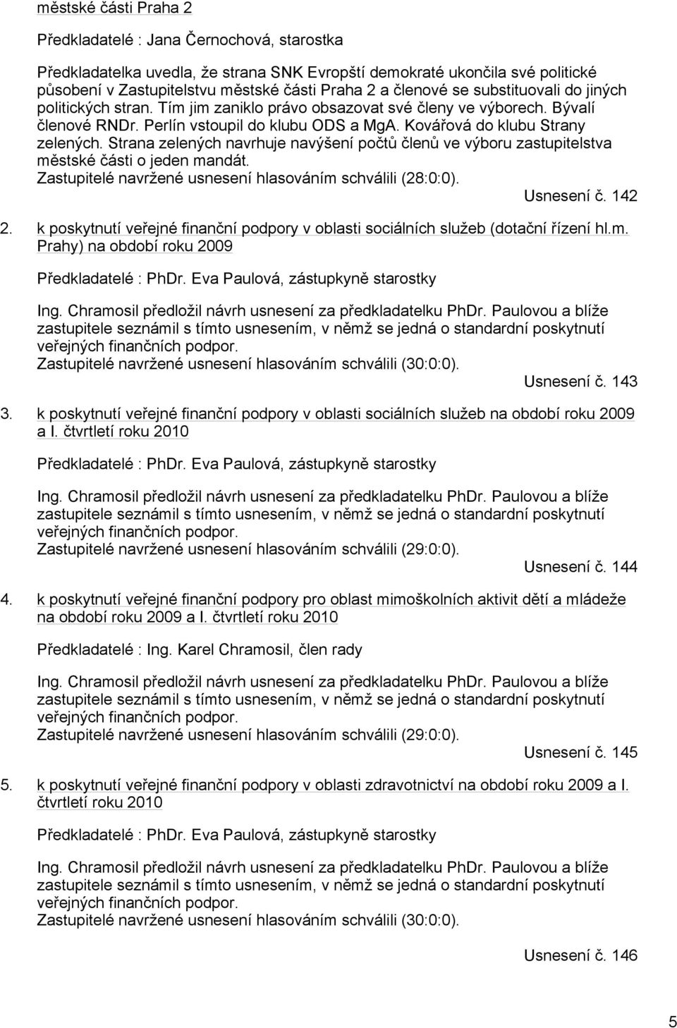 Strana zelených navrhuje navýšení počtů členů ve výboru zastupitelstva městské části o jeden mandát. Zastupitelé navržené usnesení hlasováním schválili (28:0:0). Usnesení č. 142 2.