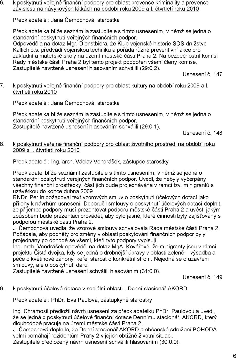 Odpověděla na dotaz Mgr. Dienstbiera, že Klub vojenské historie SOS družstvo Kallich o.s. předvádí vojenskou techniku a pořádá různé preventivní akce pro základní a mateřské školy na území městské části Praha 2.