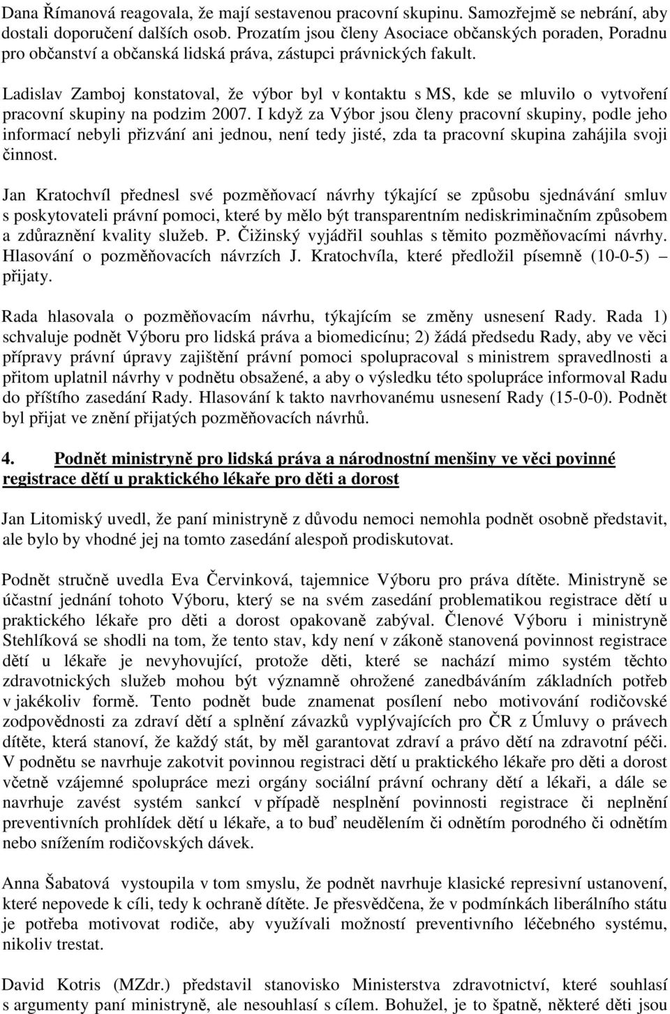 Ladislav Zamboj konstatoval, že výbor byl v kontaktu s MS, kde se mluvilo o vytvoření pracovní skupiny na podzim 2007.