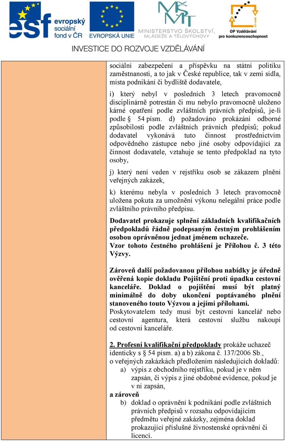 d) požadováno prokázání odborné způsobilosti podle zvláštních právních předpisů; pokud dodavatel vykonává tuto činnost prostřednictvím odpovědného zástupce nebo jiné osoby odpovídající za činnost