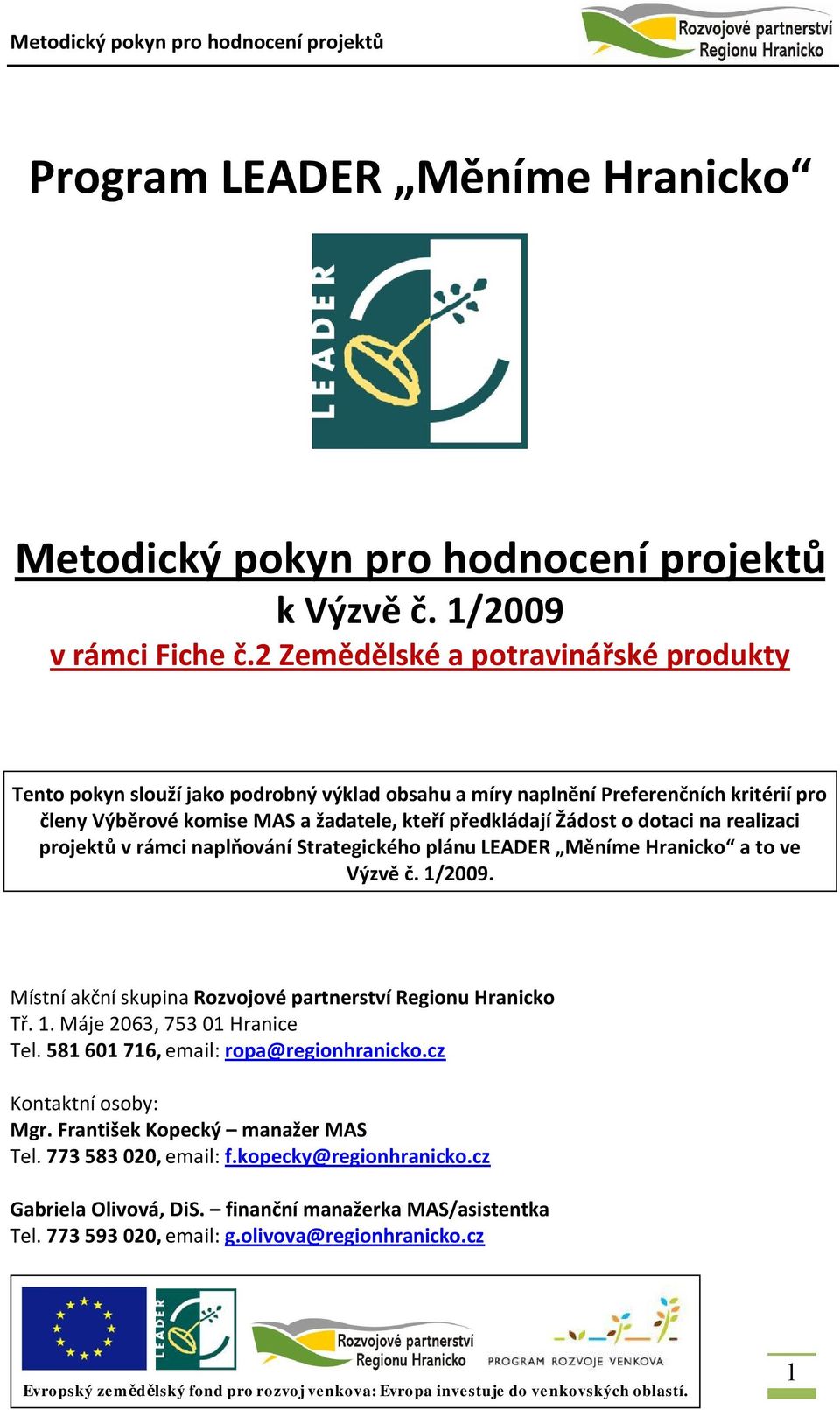 dotaci na realizaci projektů v rámci naplňování Strategického plánu LEADER Měníme Hranicko a to ve Výzvě č. 1/2009. Místní akční skupina Rozvojové partnerství Regionu Hranicko Tř. 1. Máje 2063, 753 01 Hranice Tel.