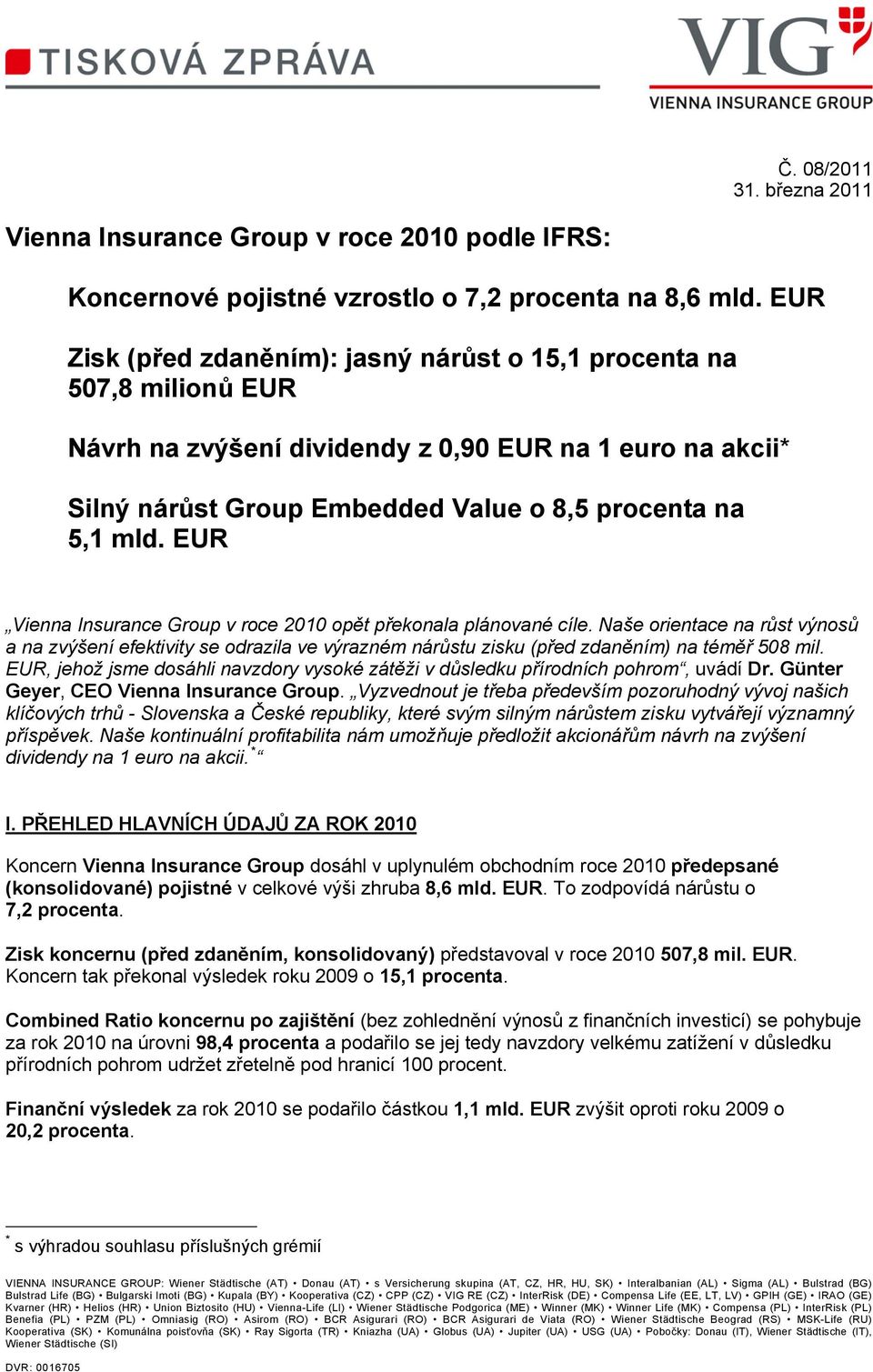 EUR Vienna Insurance Group v roce 2010 opět překonala plánované cíle. Naše orientace na růst výnosů a na zvýšení efektivity se odrazila ve výrazném nárůstu zisku (před zdaněním) na téměř 508 mil.