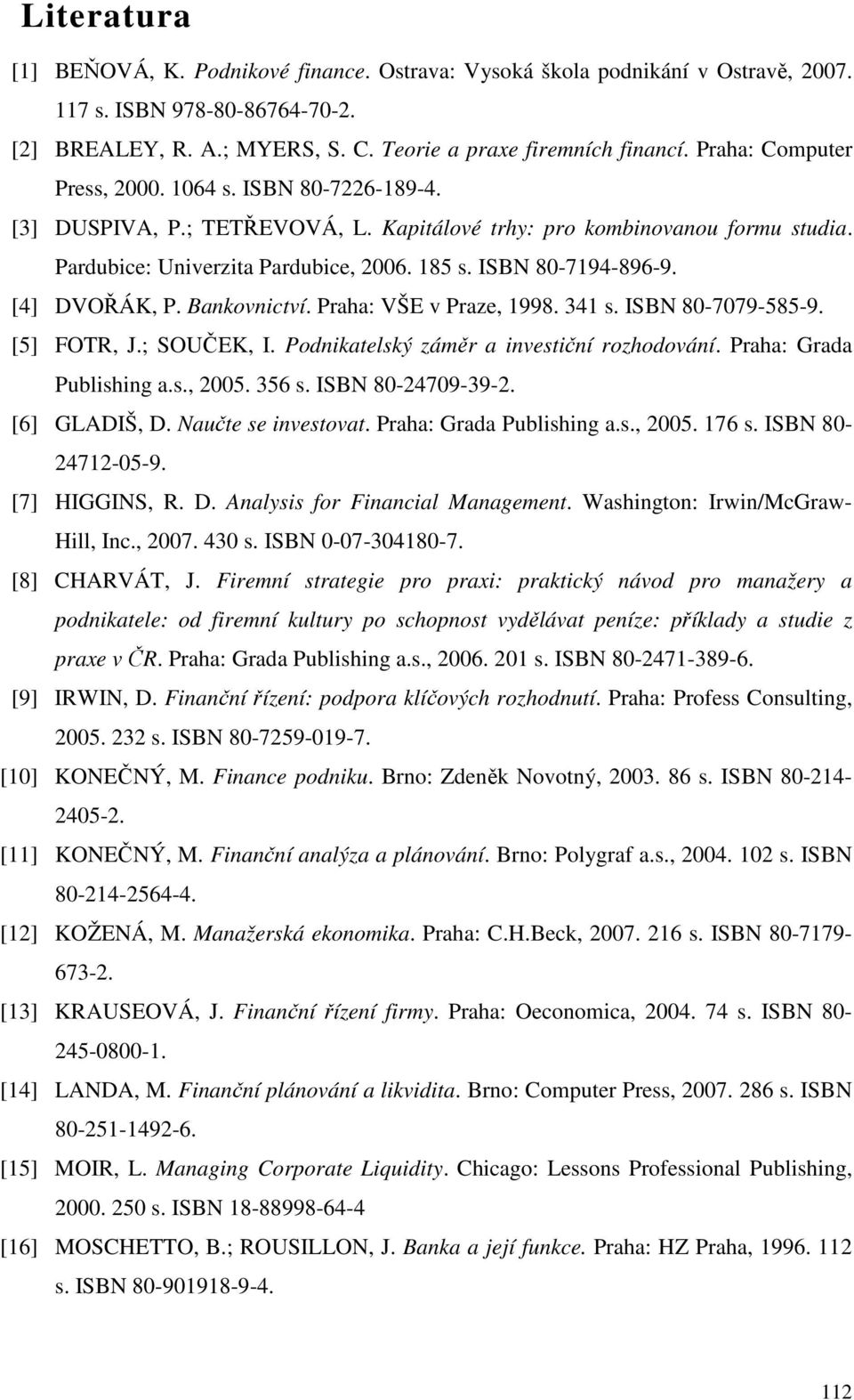 ISBN 80-7194-896-9. [4] DVOŘÁK, P. Bankovnictví. Praha: VŠE v Praze, 1998. 341 s. ISBN 80-7079-585-9. [5] FOTR, J.; SOUČEK, I. Podnikatelský záměr a investiční rozhodování. Praha: Grada Publishing a.