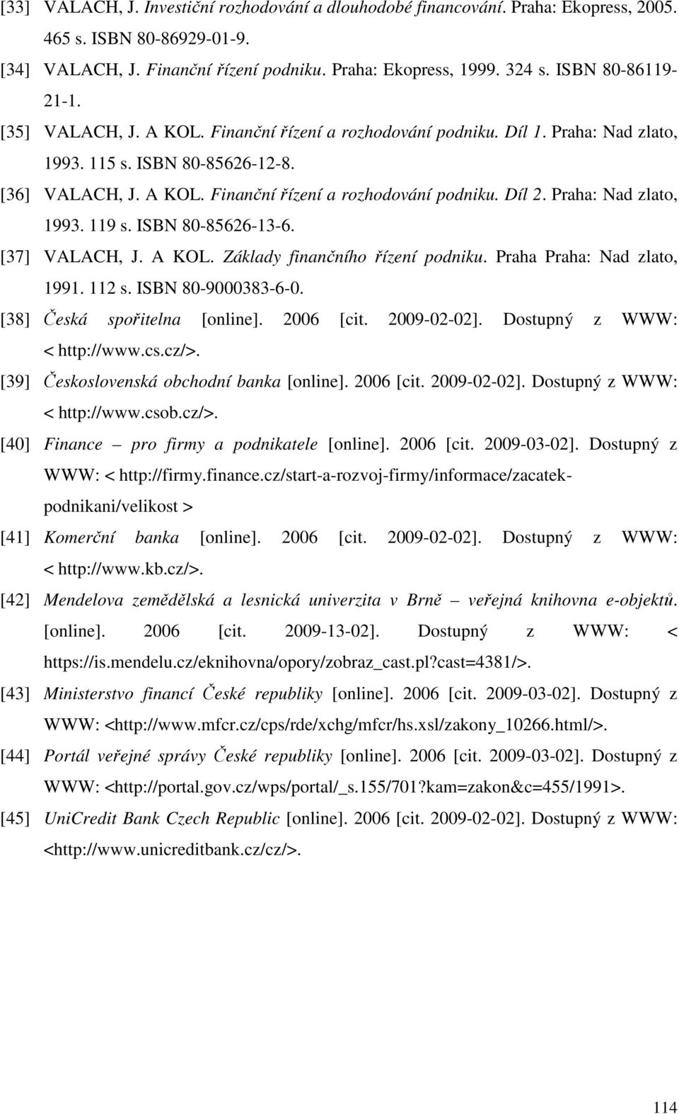 Praha: Nad zlato, 1993. 119 s. ISBN 80-85626-13-6. [37] VALACH, J. A KOL. Základy finančního řízení podniku. Praha Praha: Nad zlato, 1991. 112 s. ISBN 80-9000383-6-0. [38] Česká spořitelna [online].