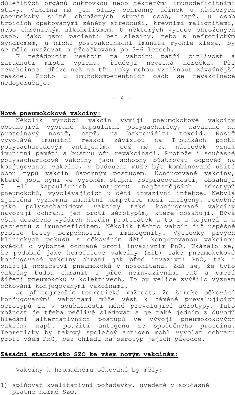 U některých vysoce ohrožených osob, jako jsou pacienti bez sleziny, nebo s nefrotickým syndromem, u nichž postvakcinační imunita rychle klesá, by se mělo uvažovat o přeočkování po 3-6 letech.