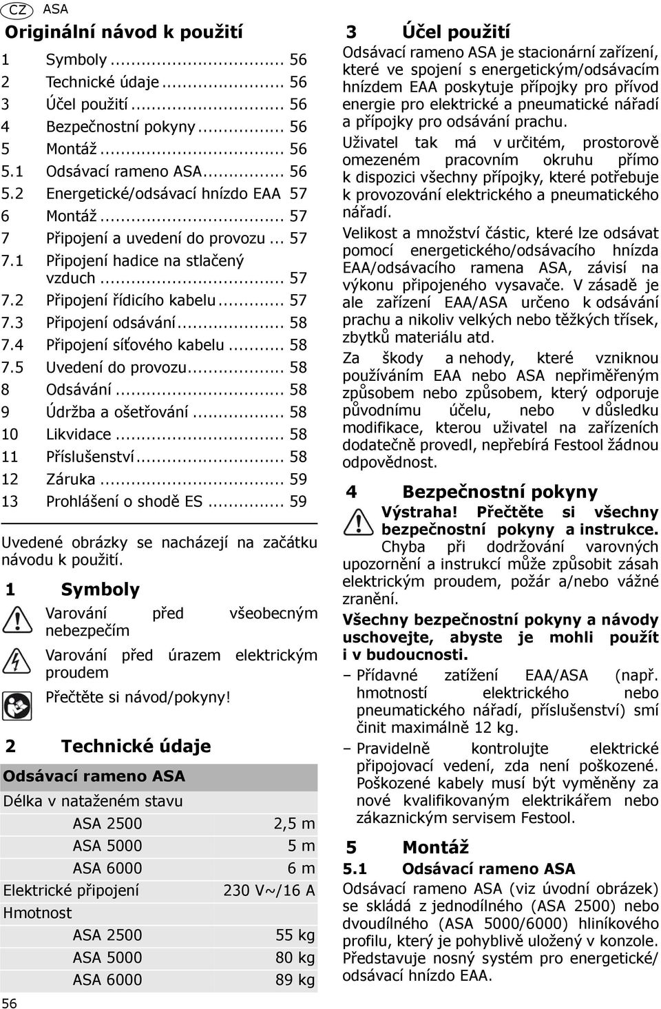 .. 58 8 Odsávání... 58 9 Údržba a ošetřování... 58 10 Likvidace... 58 11 Příslušenství... 58 12 Záruka... 59 13 Prohlášení o shodě ES... 59 Uvedené obrázky se nacházejí na začátku návodu k použití.