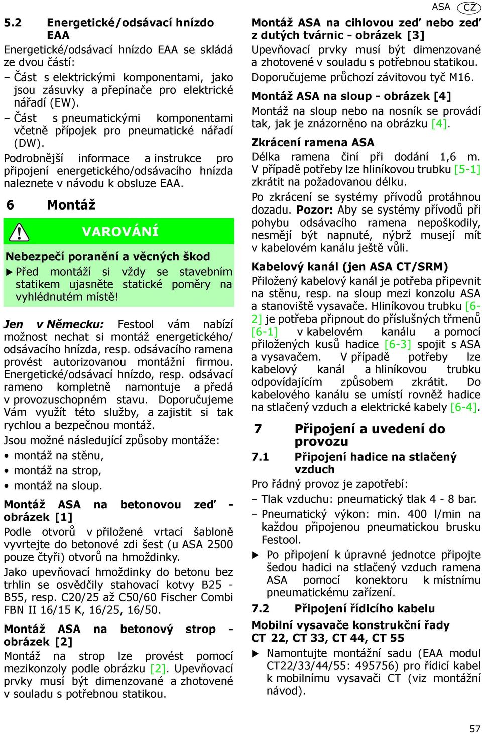 6 Montáž VAROVÁNÍ Nebezpečí poranění a věcných škod Před montáží si vždy se stavebním statikem ujasněte statické poměry na vyhlédnutém místě!