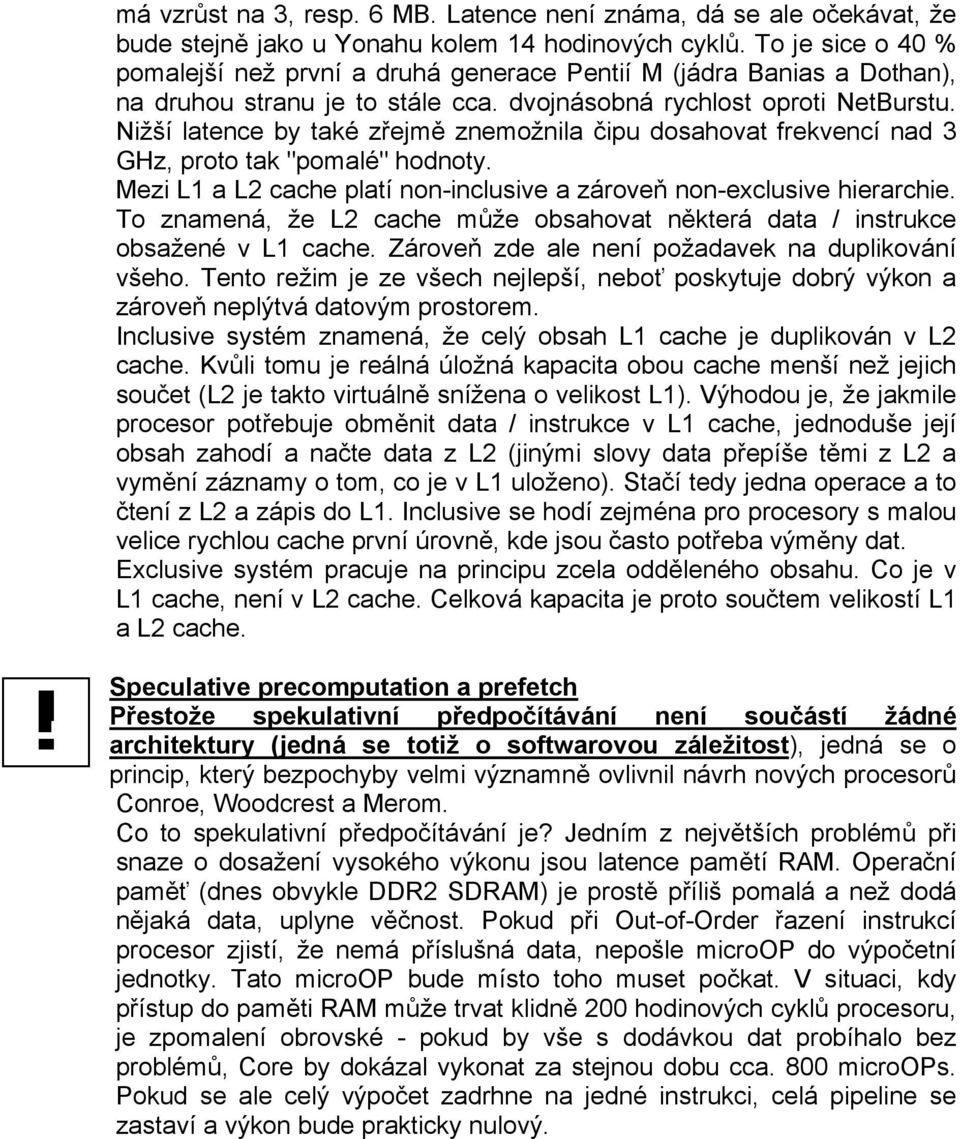 Nižší latence by také zřejmě znemožnila čipu dosahovat frekvencí nad 3 GHz, proto tak "pomalé" hodnoty. Mezi L1 a L2 cache platí non-inclusive a zároveň non-exclusive hierarchie.