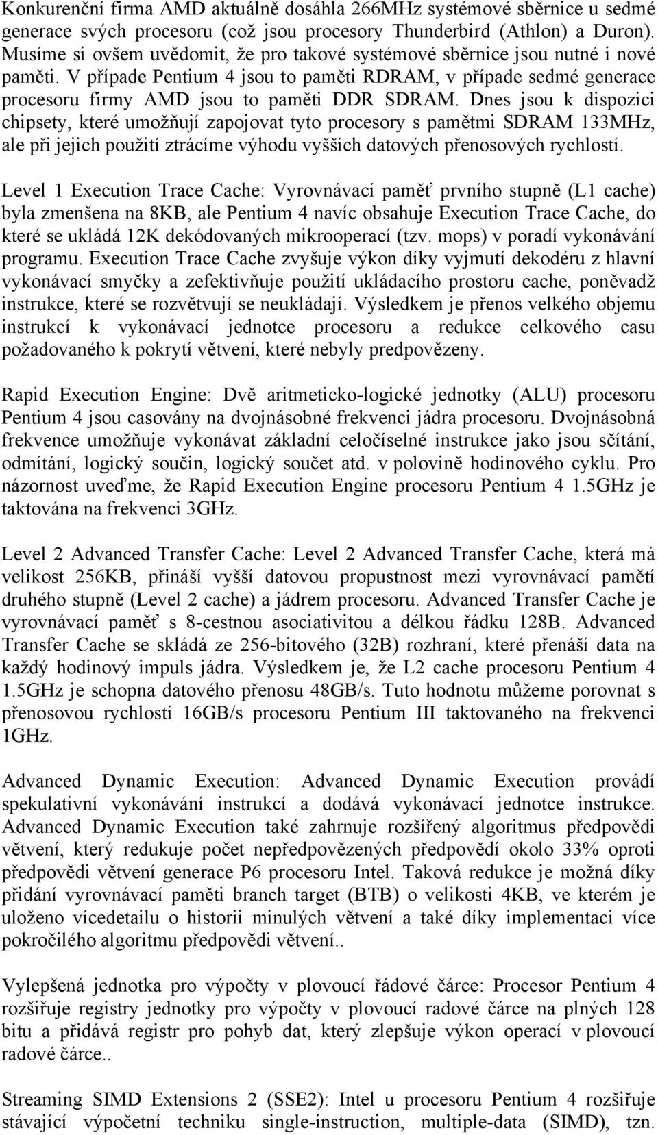 Dnes jsou k dispozici chipsety, které umožňují zapojovat tyto procesory s pamětmi SDRAM 133MHz, ale při jejich použití ztrácíme výhodu vyšších datových přenosových rychlostí.