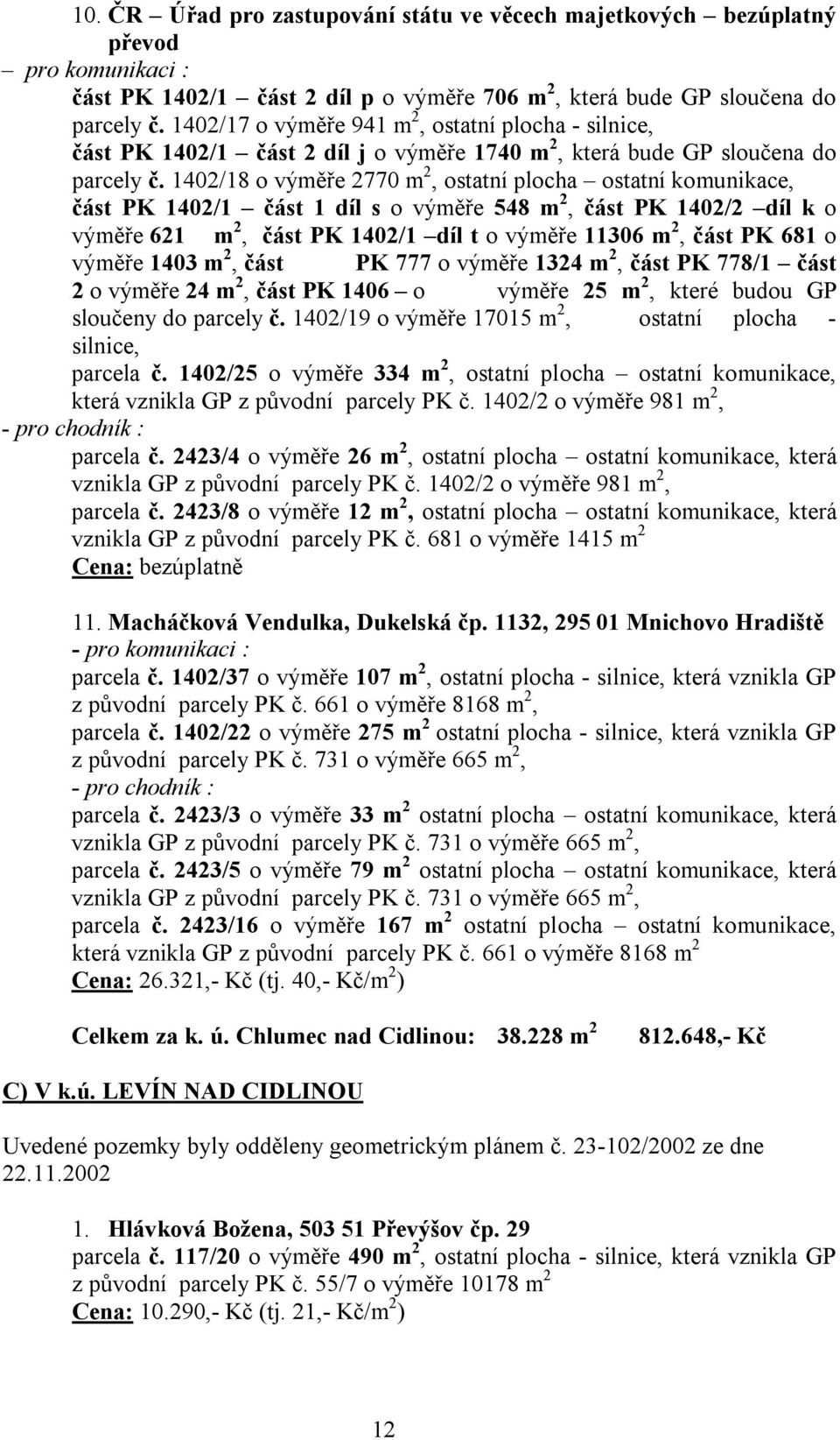 1402/18 o výměře 2770 m 2, ostatní plocha ostatní komunikace, část PK 1402/1 část 1 díl s o výměře 548 m 2, část PK 1402/2 díl k o výměře 621 m 2, část PK 1402/1 díl t o výměře 11306 m 2, část PK 681