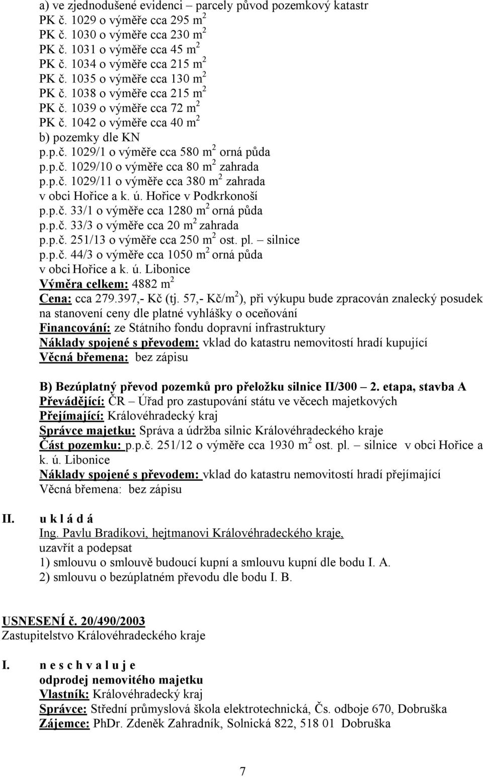 p.č. 1029/11 o výměře cca 380 m 2 zahrada v obci Hořice a k. ú. Hořice v Podkrkonoší p.p.č. 33/1 o výměře cca 1280 m 2 orná půda p.p.č. 33/3 o výměře cca 20 m 2 zahrada p.p.č. 251/13 o výměře cca 250 m 2 ost.