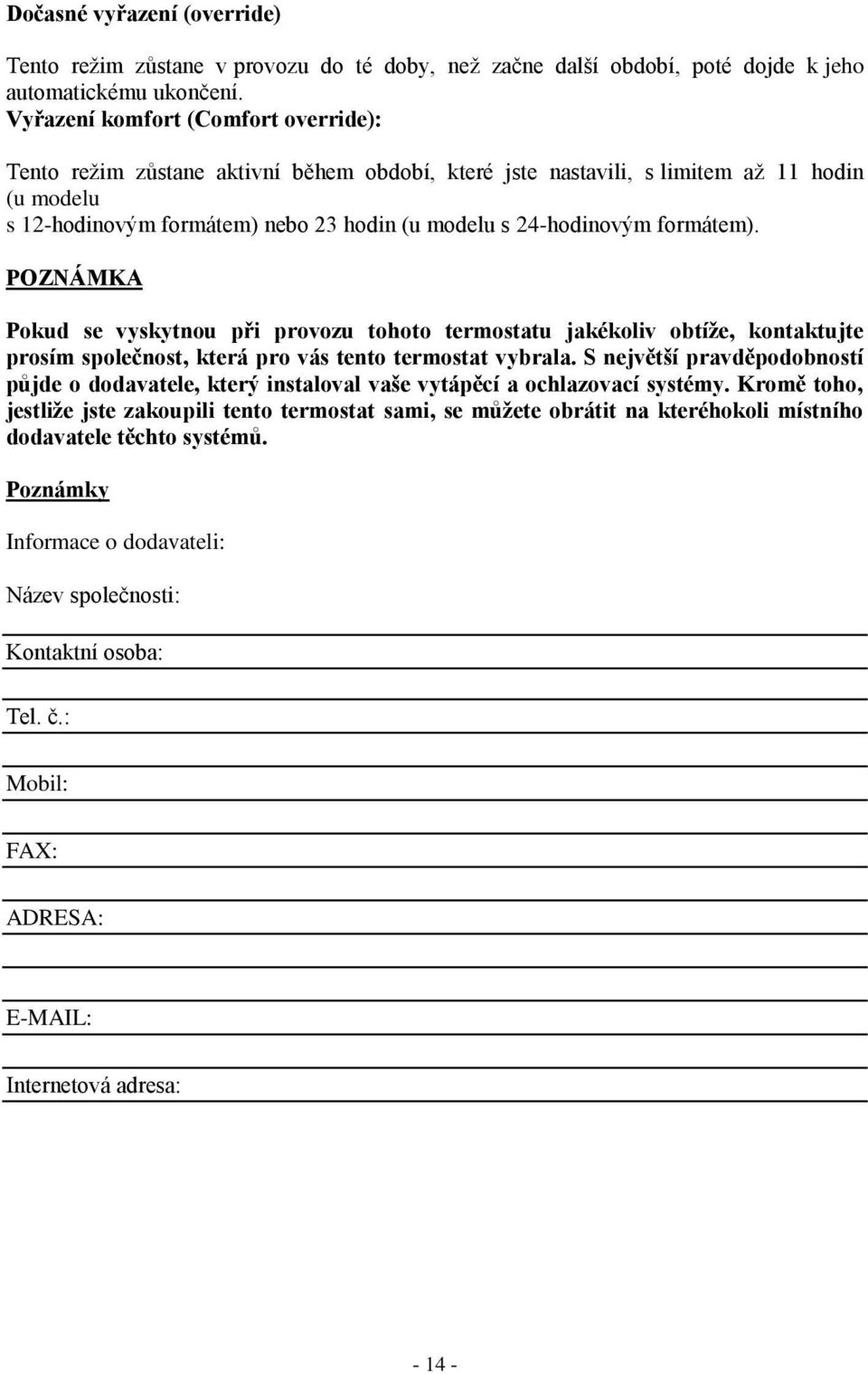 formátem). POZNÁMKA Pokud se vyskytnou při provozu tohoto termostatu jakékoliv obtíže, kontaktujte prosím společnost, která pro vás tento termostat vybrala.