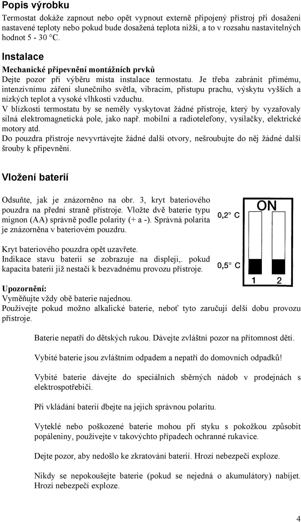 Je třeba zabránit přímému, intenzívnímu záření slunečního světla, vibracím, přístupu prachu, výskytu vyšších a nízkých teplot a vysoké vlhkosti vzduchu.