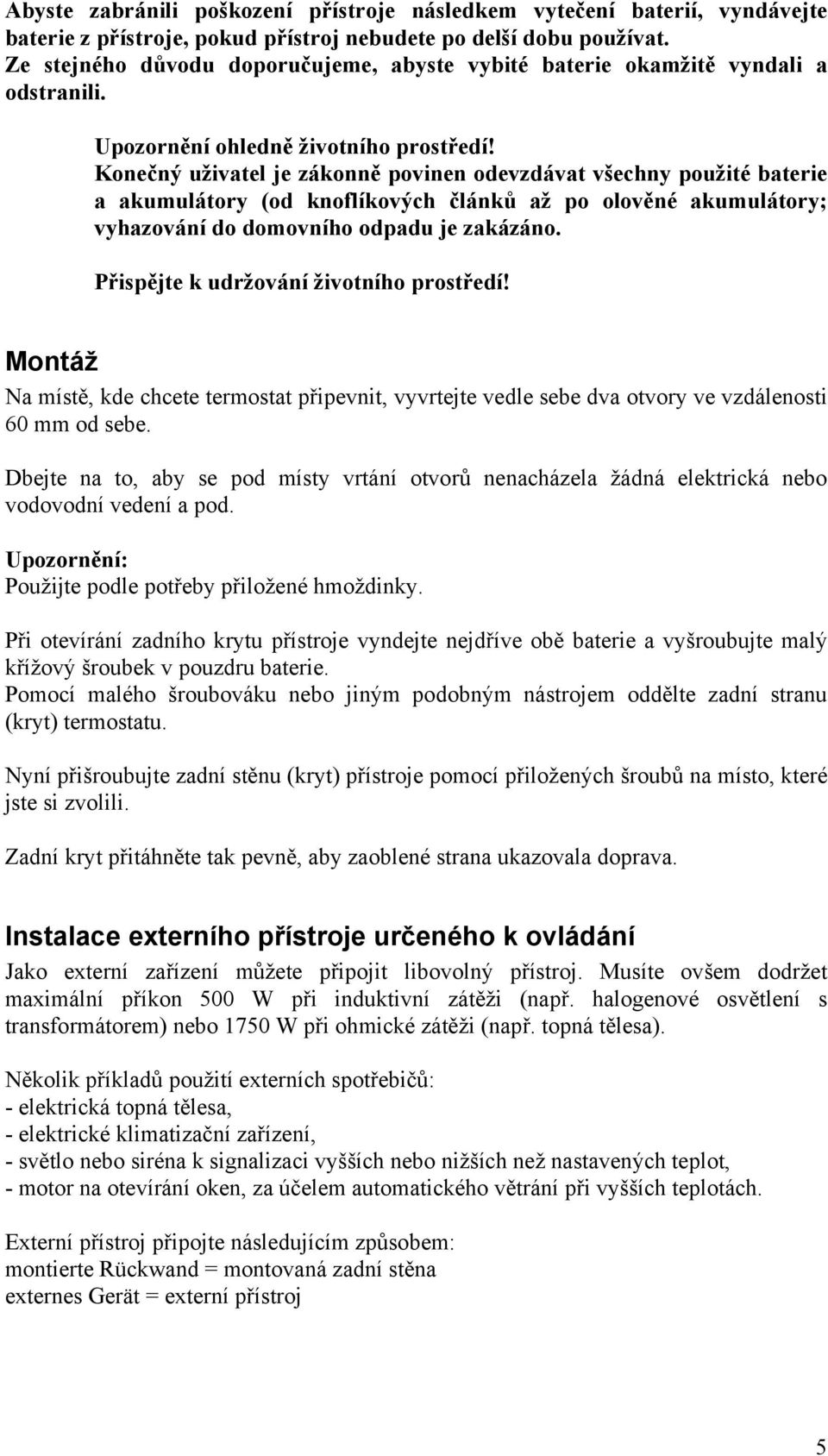 Konečný uživatel je zákonně povinen odevzdávat všechny použité baterie a akumulátory (od knoflíkových článků až po olověné akumulátory; vyhazování do domovního odpadu je zakázáno.